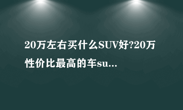 20万左右买什么SUV好?20万性价比最高的车suv排行榜