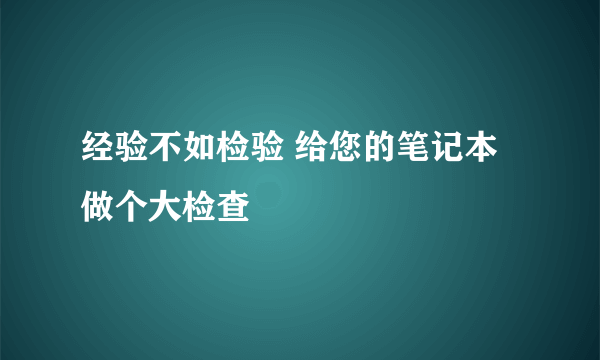 经验不如检验 给您的笔记本做个大检查