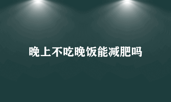 晚上不吃晚饭能减肥吗