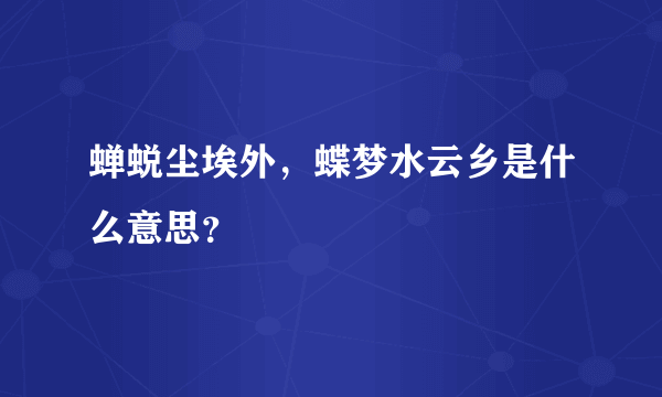 蝉蜕尘埃外，蝶梦水云乡是什么意思？