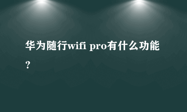 华为随行wifi pro有什么功能？