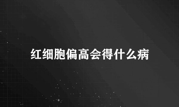 红细胞偏高会得什么病