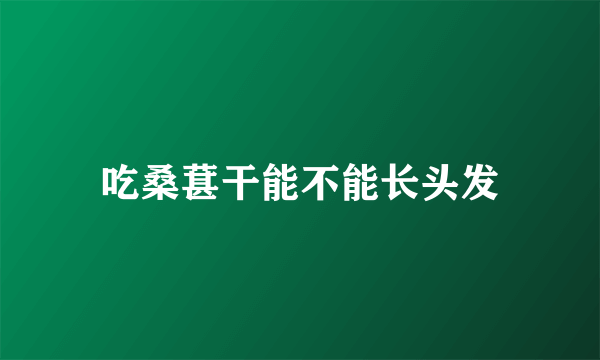 吃桑葚干能不能长头发