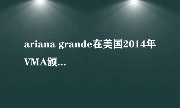 ariana grande在美国2014年VMA颁奖典礼上领奖时放的歌是什么