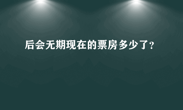 后会无期现在的票房多少了？