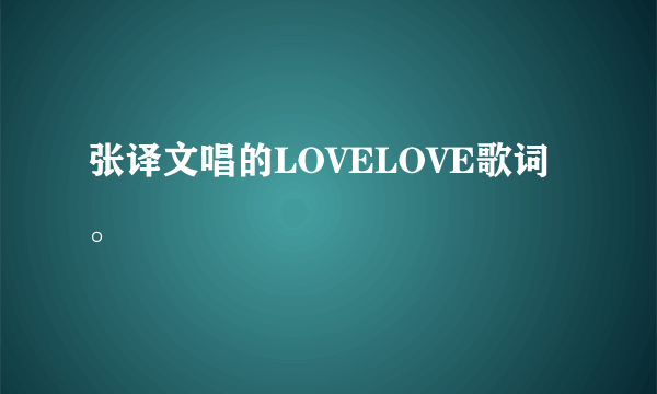 张译文唱的LOVELOVE歌词。