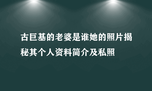 古巨基的老婆是谁她的照片揭秘其个人资料简介及私照