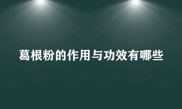 葛根粉的作用与功效有哪些