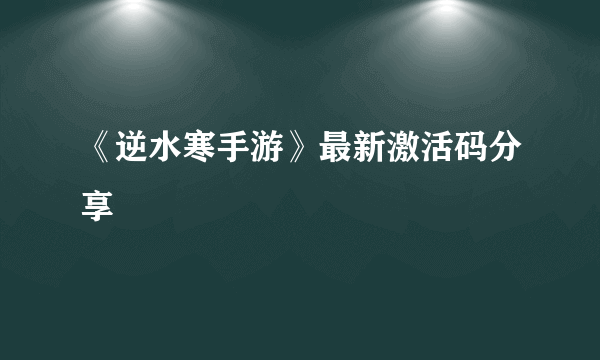 《逆水寒手游》最新激活码分享