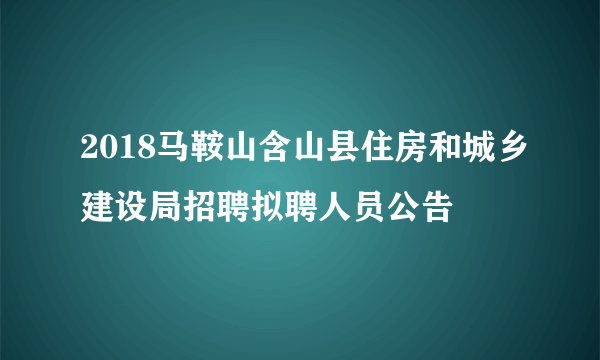 2018马鞍山含山县住房和城乡建设局招聘拟聘人员公告