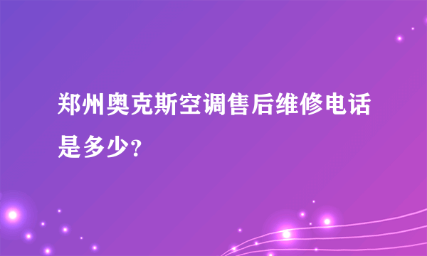 郑州奥克斯空调售后维修电话是多少？