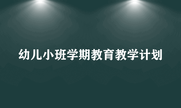 幼儿小班学期教育教学计划