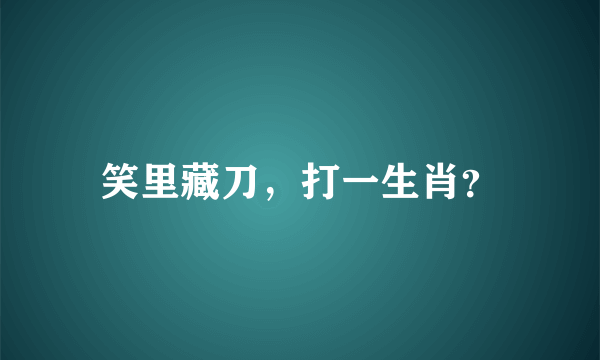 笑里藏刀，打一生肖？