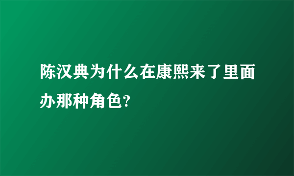 陈汉典为什么在康熙来了里面办那种角色?