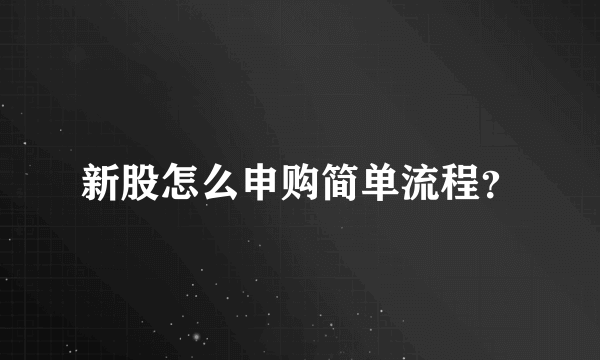 新股怎么申购简单流程？