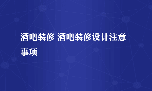 酒吧装修 酒吧装修设计注意事项