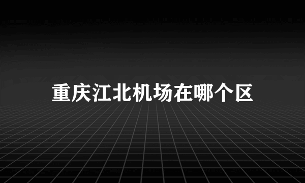 重庆江北机场在哪个区