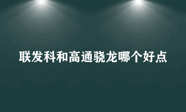 联发科和高通骁龙哪个好点