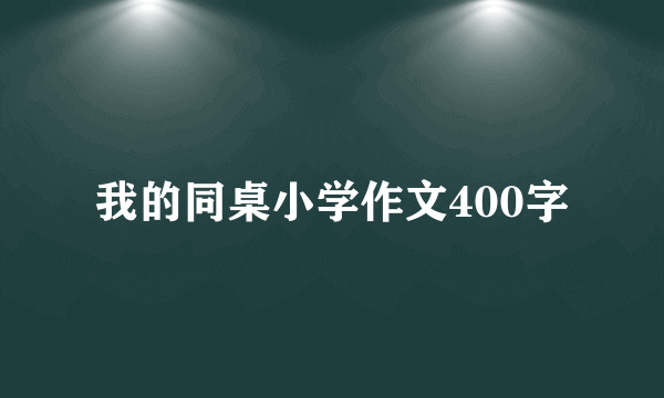 我的同桌小学作文400字