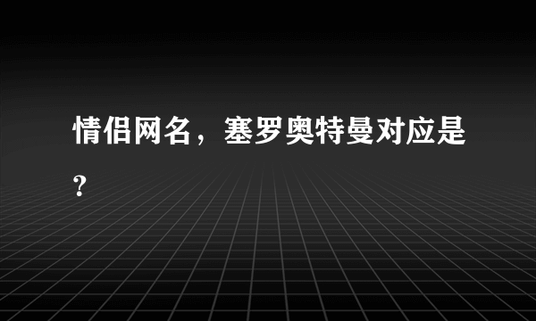 情侣网名，塞罗奥特曼对应是？