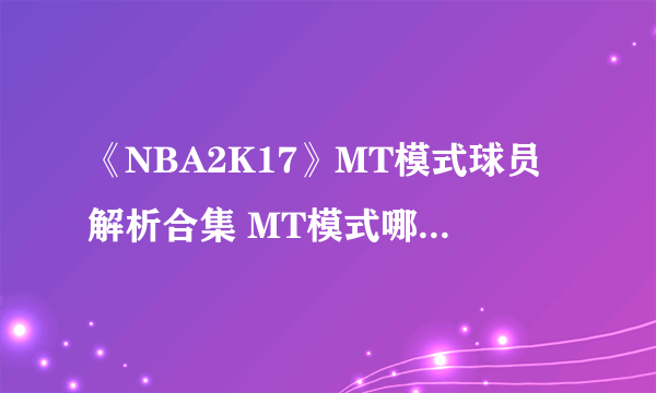 《NBA2K17》MT模式球员解析合集 MT模式哪个球员好有用