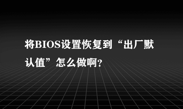 将BIOS设置恢复到“出厂默认值”怎么做啊？