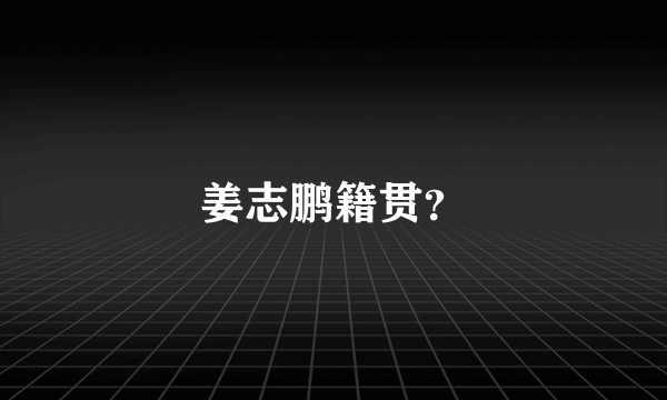 姜志鹏籍贯？