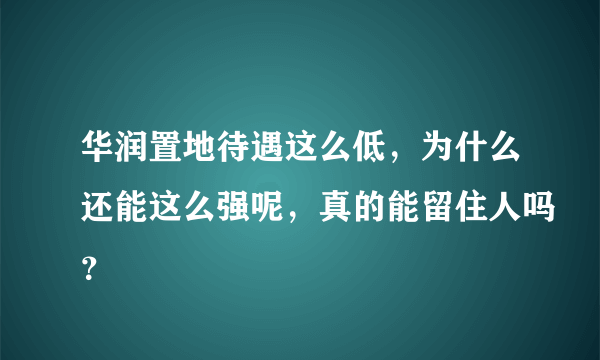 华润置地待遇这么低，为什么还能这么强呢，真的能留住人吗？