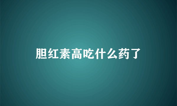 胆红素高吃什么药了