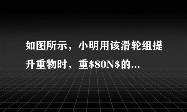 如图所示，小明用该滑轮组提升重物时，重$80N$的物体在$5s$内匀速上升了$1m$，已知动滑轮重$20N$，如果不计绳重及摩擦，则提升重物的过程中（  ）A.拉力$F$为$40N$