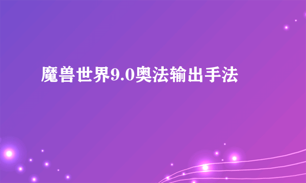 魔兽世界9.0奥法输出手法