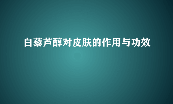 白藜芦醇对皮肤的作用与功效