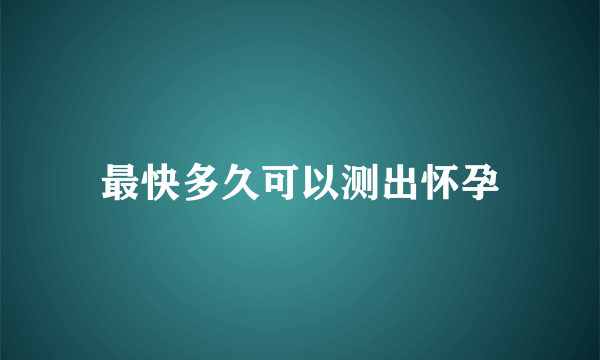 最快多久可以测出怀孕