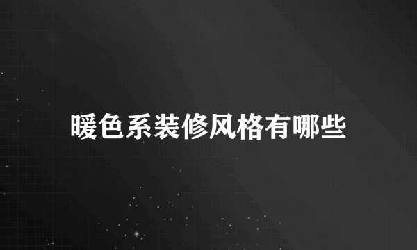 暖色系装修风格有哪些