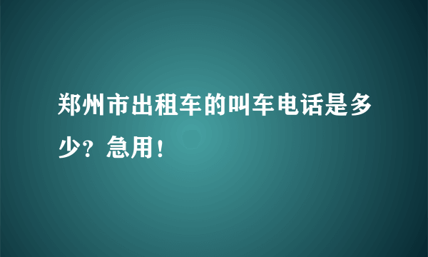 郑州市出租车的叫车电话是多少？急用！