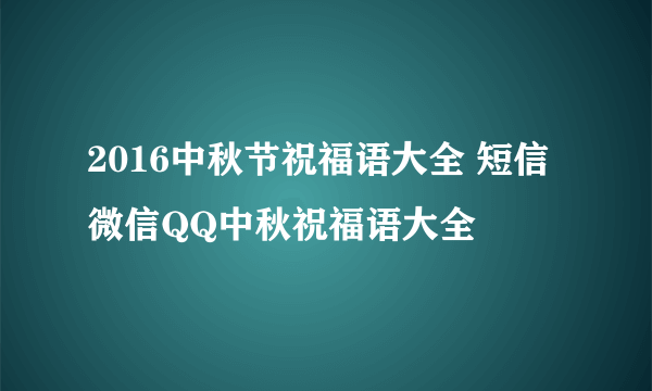 2016中秋节祝福语大全 短信微信QQ中秋祝福语大全