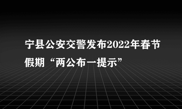 宁县公安交警发布2022年春节假期“两公布一提示”