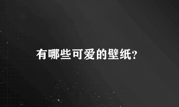 有哪些可爱的壁纸？