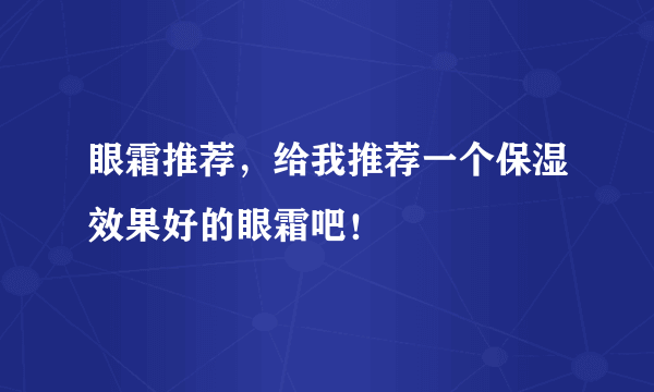 眼霜推荐，给我推荐一个保湿效果好的眼霜吧！