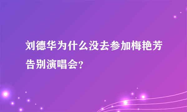 刘德华为什么没去参加梅艳芳告别演唱会？