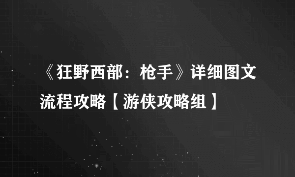 《狂野西部：枪手》详细图文流程攻略【游侠攻略组】