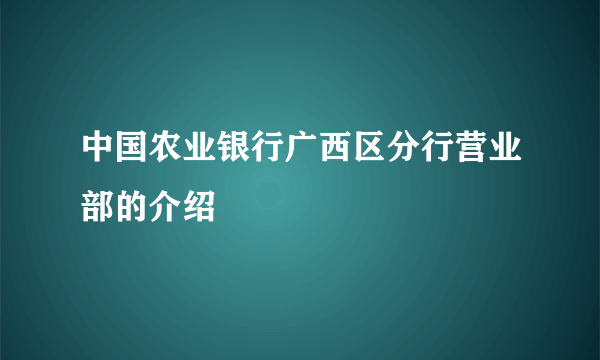 中国农业银行广西区分行营业部的介绍