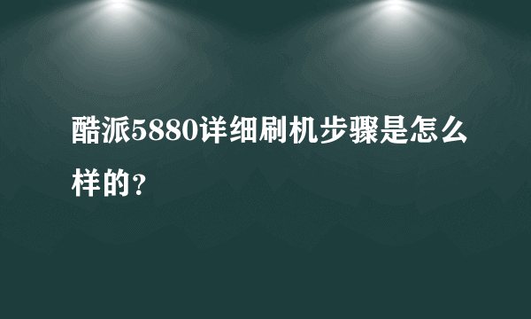 酷派5880详细刷机步骤是怎么样的？