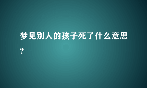 梦见别人的孩子死了什么意思？