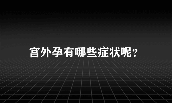 宫外孕有哪些症状呢？