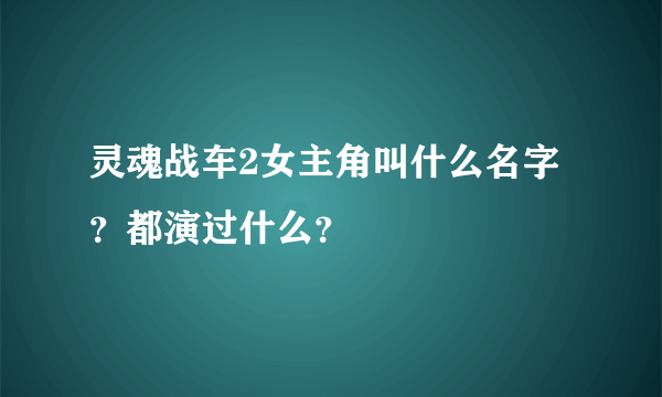 灵魂战车2女主角叫什么名字？都演过什么？