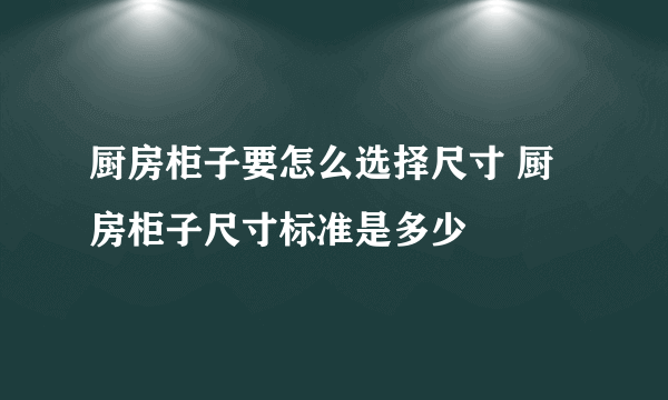 厨房柜子要怎么选择尺寸 厨房柜子尺寸标准是多少