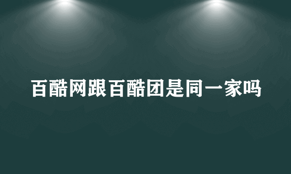 百酷网跟百酷团是同一家吗