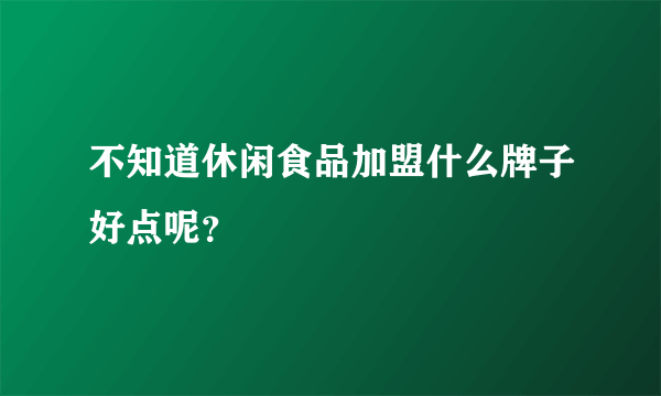 不知道休闲食品加盟什么牌子好点呢？