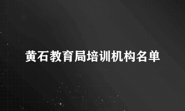 黄石教育局培训机构名单